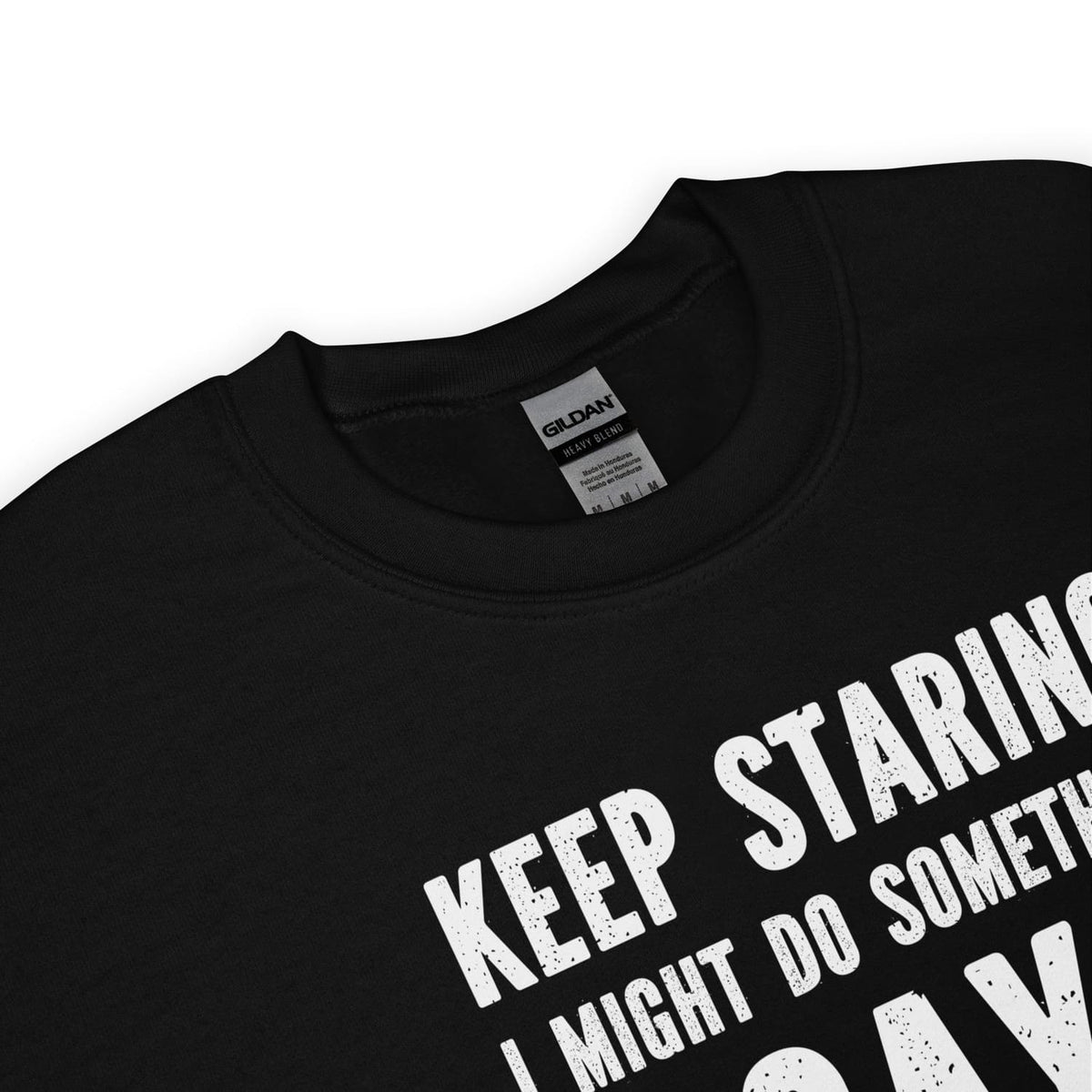 Black sweater with white text 'KEEP STARING I MIGHT DO SOMETHING GAY' on a white background