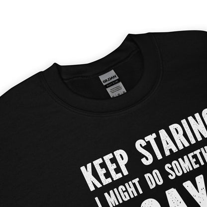 Black sweater with white text 'KEEP STARING I MIGHT DO SOMETHING GAY' on a white background